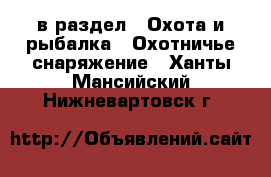  в раздел : Охота и рыбалка » Охотничье снаряжение . Ханты-Мансийский,Нижневартовск г.